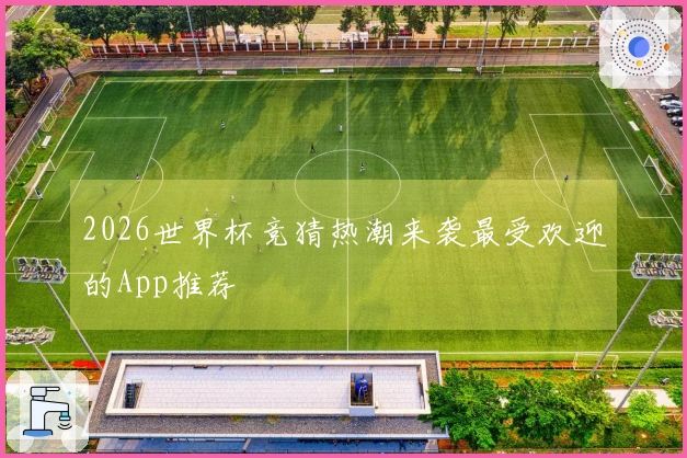 2026世界杯竞猜热潮来袭最受欢迎的App推荐