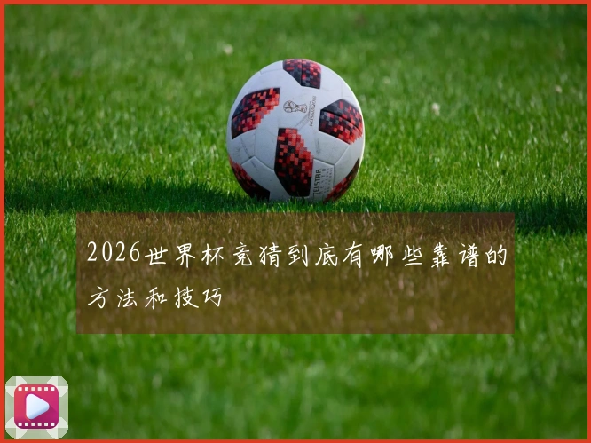 2026世界杯竞猜到底有哪些靠谱的方法和技巧
