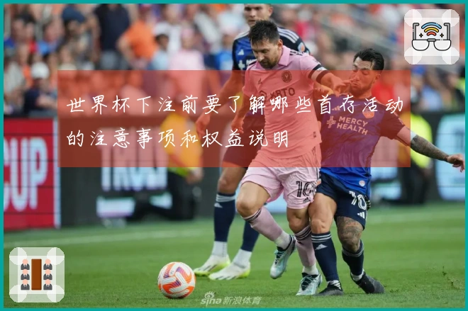 世界杯下注前要了解哪些首存活动的注意事项和权益说明