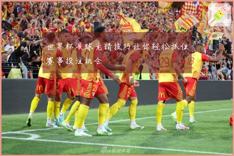世界杯滚球竞猜技巧让你轻松抓住赛事投注机会