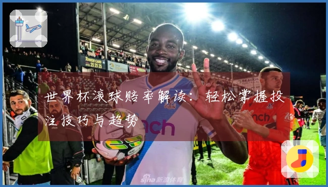 世界杯滚球赔率解读：轻松掌握投注技巧与趋势