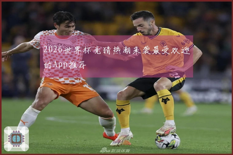 2026世界杯竞猜热潮来袭最受欢迎的App推荐