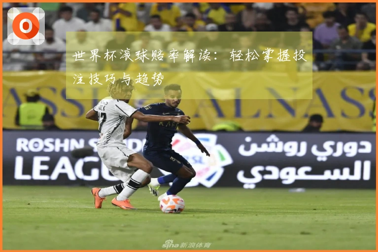世界杯滚球赔率解读：轻松掌握投注技巧与趋势
