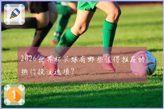 2026世界杯买球有哪些值得推荐的热门投注选项?