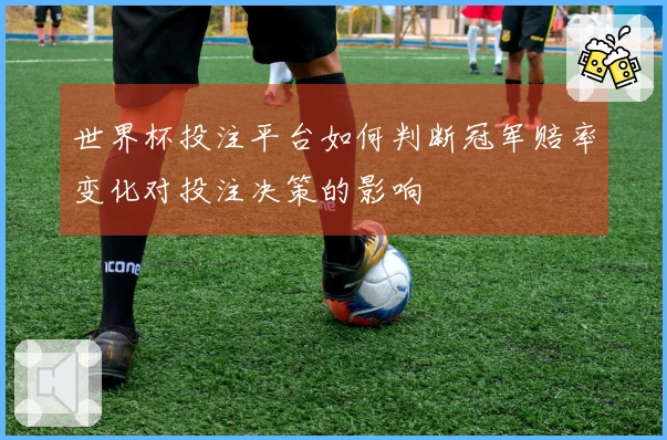 世界杯投注平台如何判断冠军赔率变化对投注决策的影响