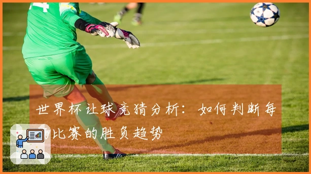 世界杯让球竞猜分析：如何判断每场比赛的胜负趋势
