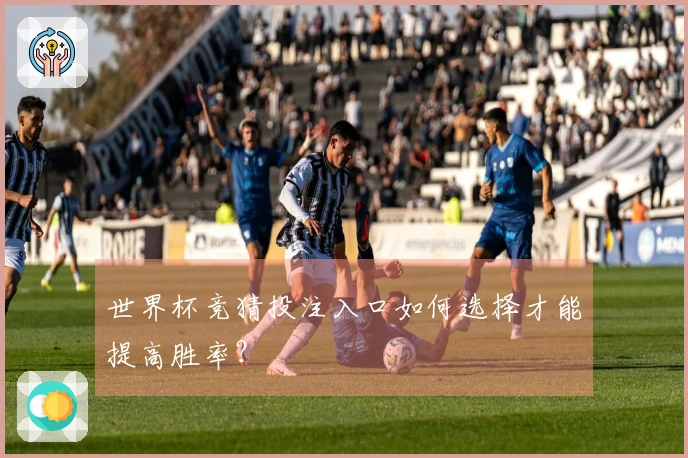 世界杯竞猜投注入口如何选择才能提高胜率?
