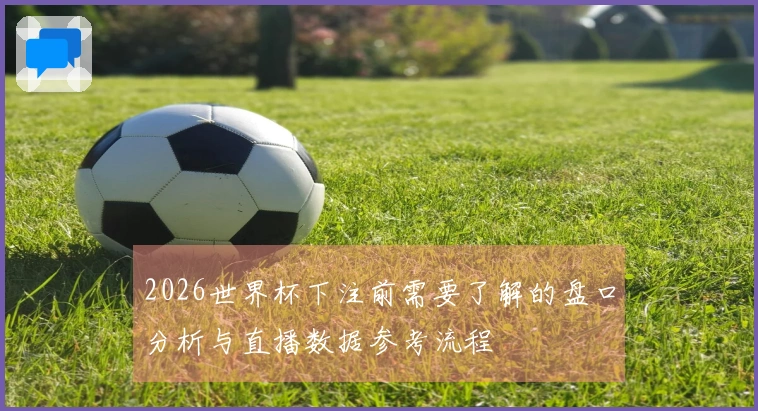2026世界杯下注前需要了解的盘口分析与直播数据参考流程