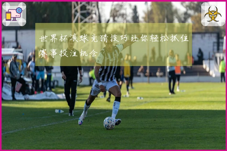 世界杯滚球竞猜技巧让你轻松抓住赛事投注机会