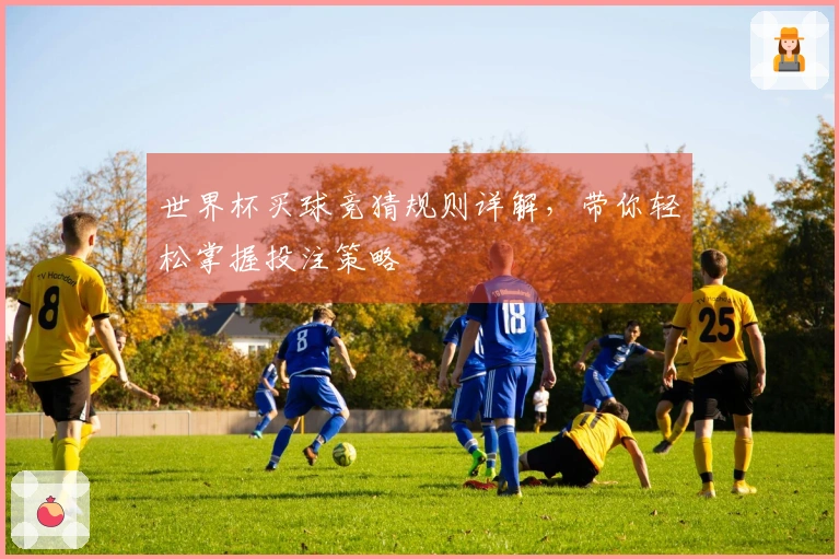 世界杯买球竞猜规则详解，带你轻松掌握投注策略