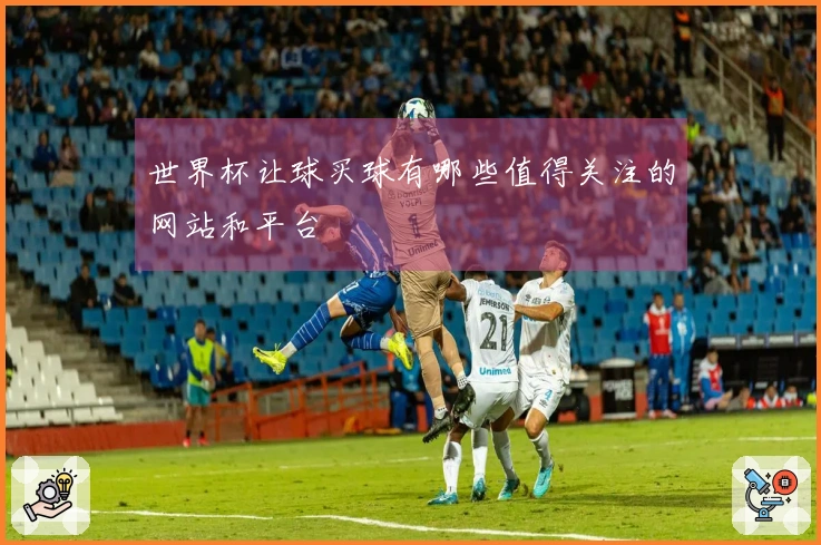 世界杯让球买球有哪些值得关注的网站和平台